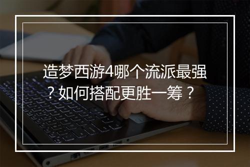 造梦西游4哪个流派最强?如何搭配更胜一筹?