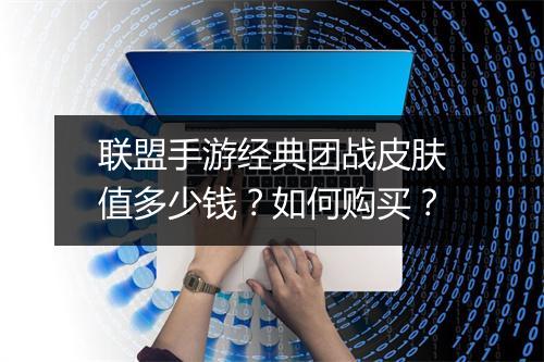 联盟手游经典团战皮肤值多少钱?如何购买?
