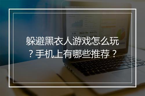 躲避黑衣人游戏怎么玩?手机上有哪些推荐?