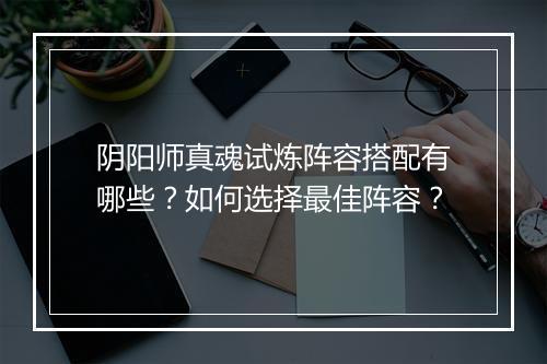 阴阳师真魂试炼阵容搭配有哪些？如何选择最佳阵容？