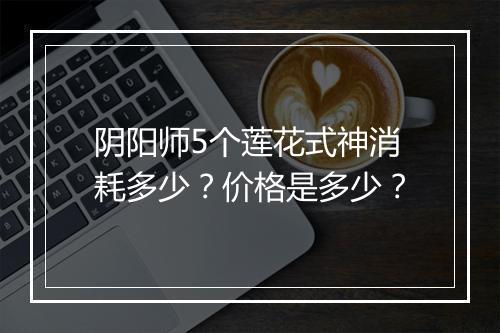 阴阳师5个莲花式神消耗多少？价格是多少？