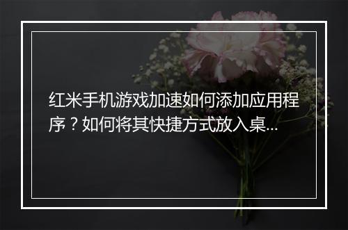 红米手机游戏加速如何添加应用程序？如何将其快捷方式放入桌面？