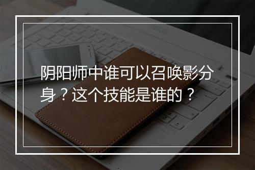 阴阳师中谁可以召唤影分身？这个技能是谁的？