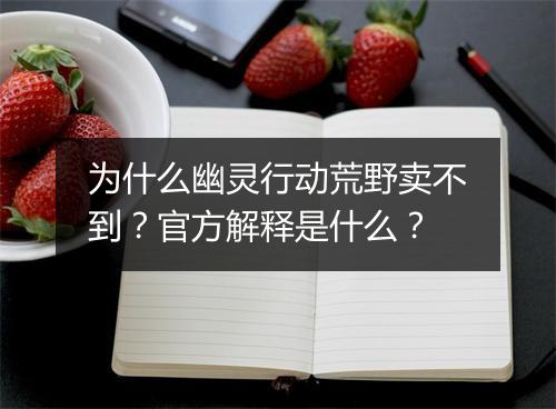 为什么幽灵行动荒野卖不到？官方解释是什么？