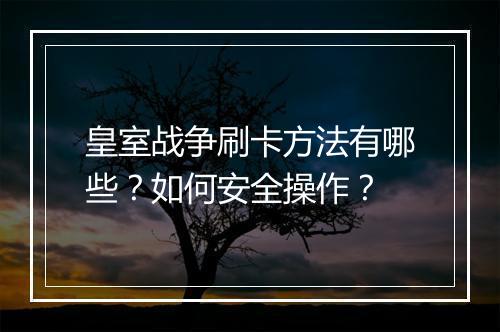 皇室战争刷卡方法有哪些?如何安全操作?