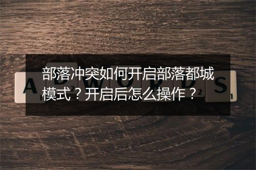 部落冲突如何开启部落都城模式?开启后怎么操作?