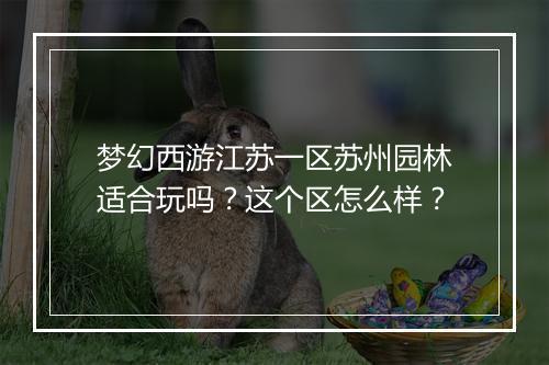 梦幻西游江苏一区苏州园林适合玩吗？这个区怎么样？