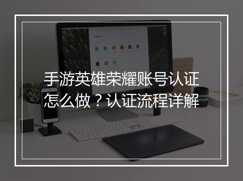 手游英雄荣耀账号认证怎么做?认证流程详解