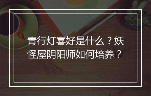 青行灯喜好是什么?妖怪屋阴阳师如何培养?