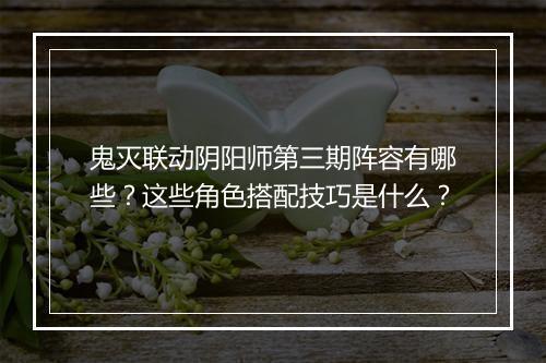 鬼灭联动阴阳师第三期阵容有哪些?这些角色搭配技巧是什么?