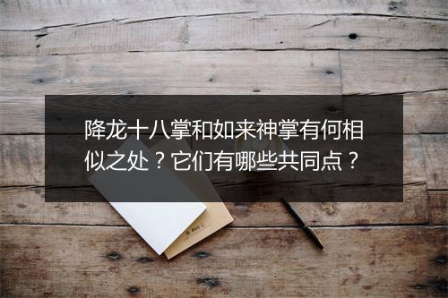 降龙十八掌和如来神掌有何相似之处？它们有哪些共同点？