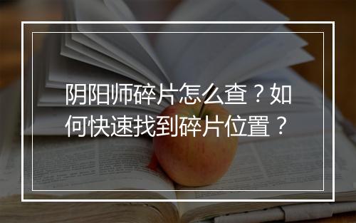 阴阳师碎片怎么查？如何快速找到碎片位置？
