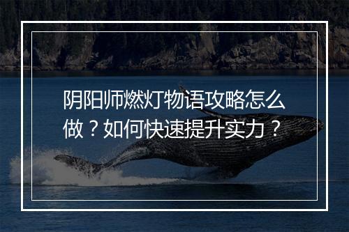 阴阳师燃灯物语攻略怎么做?如何快速提升实力?