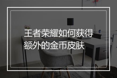 王者荣耀如何获得额外的金币皮肤