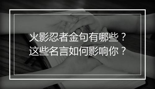 火影忍者金句有哪些？这些名言如何影响你？