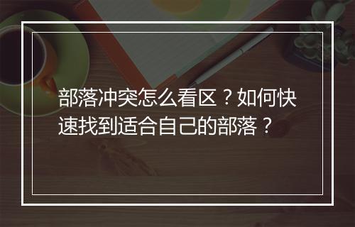 部落冲突怎么看区？如何快速找到适合自己的部落？