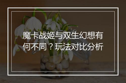 魔卡战姬与双生幻想有何不同？玩法对比分析