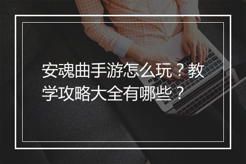 安魂曲手游怎么玩？教学攻略大全有哪些？