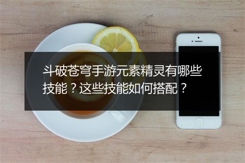 斗破苍穹手游元素精灵有哪些技能?这些技能如何搭配?