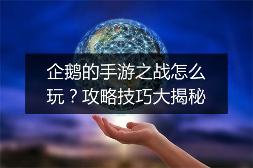 企鹅的手游之战怎么玩？攻略技巧大揭秘