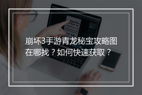 崩坏3手游青龙秘宝攻略图在哪找？如何快速获取？