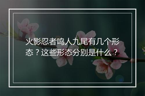 火影忍者鸣人九尾有几个形态？这些形态分别是什么？