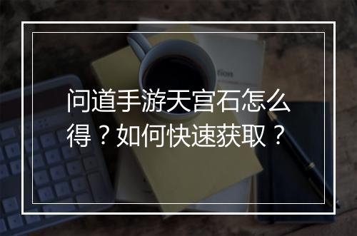 问道手游天宫石怎么得?如何快速获取?