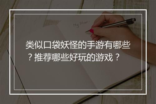 类似口袋妖怪的手游有哪些？推荐哪些好玩的游戏？