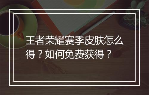 王者荣耀赛季皮肤怎么得？如何免费获得？