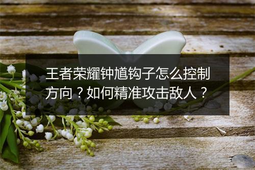 王者荣耀钟馗钩子怎么控制方向?如何精准攻击敌人?