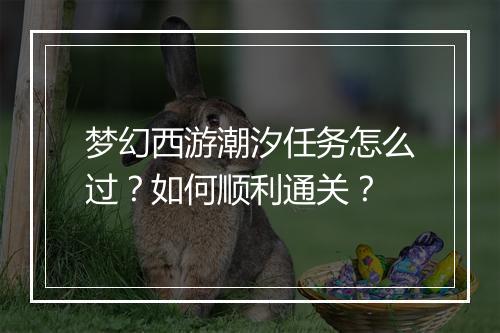 梦幻西游潮汐任务怎么过?如何顺利通关?