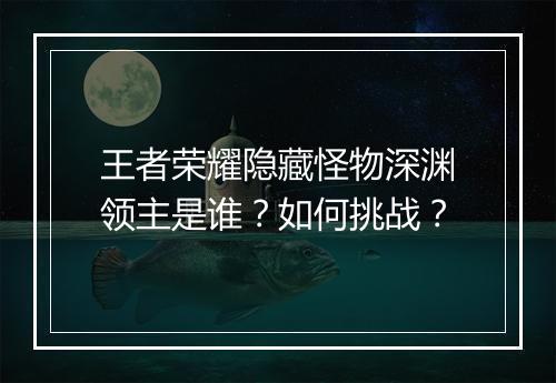 王者荣耀隐藏怪物深渊领主是谁?如何挑战?