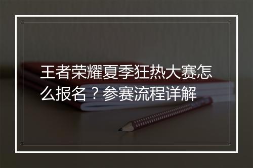 王者荣耀夏季狂热大赛怎么报名？参赛流程详解