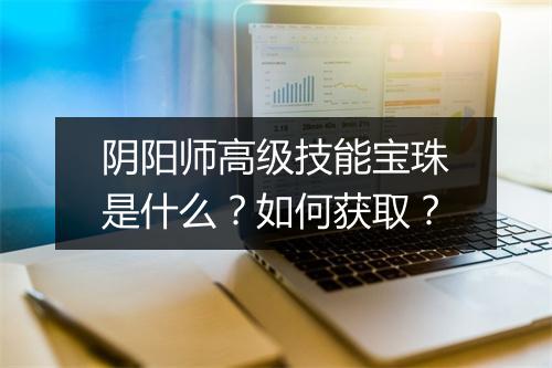 阴阳师高级技能宝珠是什么？如何获取？