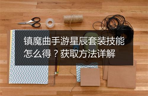 镇魔曲手游星辰套装技能怎么得?获取方法详解