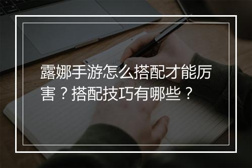 露娜手游怎么搭配才能厉害？搭配技巧有哪些？