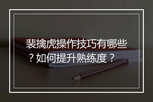裴擒虎操作技巧有哪些？如何提升熟练度？
