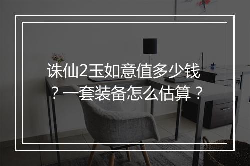 诛仙2玉如意值多少钱？一套装备怎么估算？