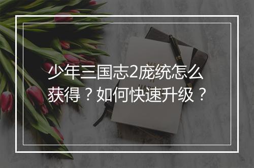 少年三国志2庞统怎么获得?如何快速升级?