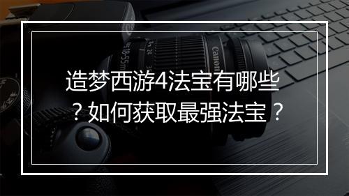 造梦西游4法宝有哪些?如何获取最强法宝?