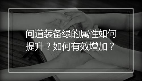 问道装备绿的属性如何提升？如何有效增加？