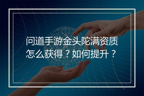 问道手游金头陀满资质怎么获得？如何提升？