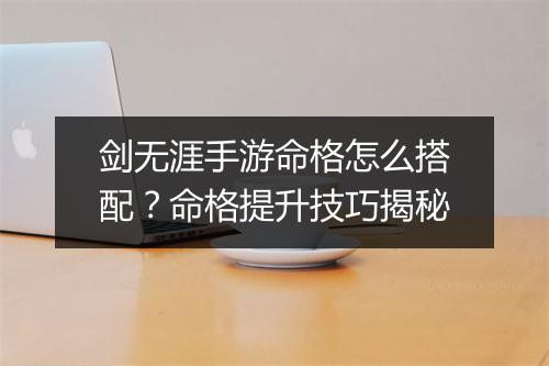 剑无涯手游命格怎么搭配?命格提升技巧揭秘