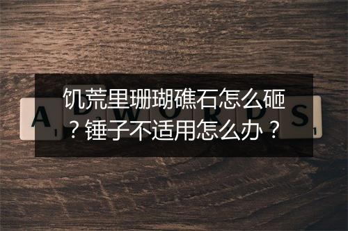 饥荒里珊瑚礁石怎么砸?锤子不适用怎么办?