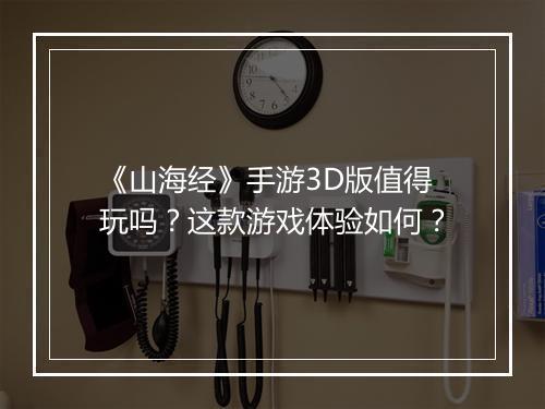 《山海经》手游3D版值得玩吗？这款游戏体验如何？