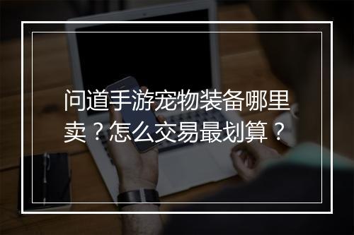 问道手游宠物装备哪里卖？怎么交易最划算？