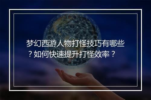 梦幻西游人物打怪技巧有哪些?如何快速提升打怪效率?