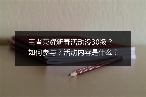 王者荣耀新春活动没30级？如何参与？活动内容是什么？