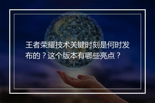 王者荣耀技术关键时刻是何时发布的？这个版本有哪些亮点？