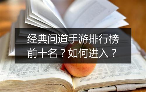 经典问道手游排行榜前十名？如何进入？